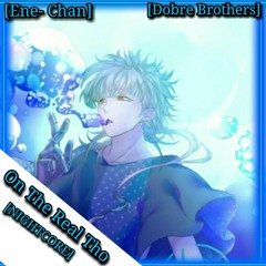 Nightcore - On The Real Tho (Dobre Brothers) [Ene- Chan]