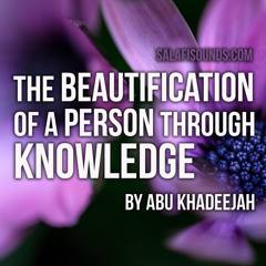 The Beautification of a Person Through Knowledge By Abu Khadeejah