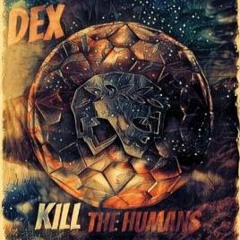 Dex - Kill The Humans