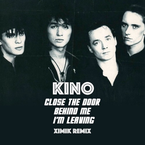 KINO - Close the door behind me I'm leaving (XIMIK REMIX/ Кино - Закрой за мной дверь я ухожу)