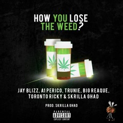 How You Lose The Weed - Jay Blizz X Trunie X A1 Perico X Big Reaque X TR X Skrilla Ghad