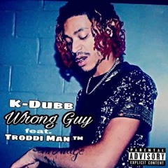 K-Dubb -Wrong Guy- Feat. Troddi Man TM