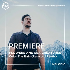 PREMIERE : Flowers And Sea Creatures - Color The Rain (Remcord Remix) [Atlant Recordings]