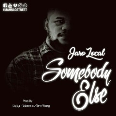 SOMEBODY ELSE - JARO LOCAL _(PROD.BAKA SOLOMON N CHRIS YOUNG)
