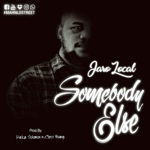 SOMEBODY ELSE - JARO LOCAL _(PROD.BAKA SOLOMON N CHRIS YOUNG)