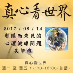 真心看世界20170814【長者隱而未見的心理健康問題~失智症】