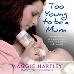 Too Young To Be A Mum by Maggie Hartley, read by Penny MacDonald