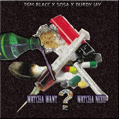 TGM BLACC X SOSA X DURDY JAY-WATCHA WANT, WATCHA NEED