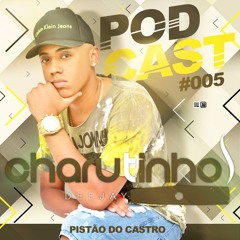 PODCAST 005 DJ CHARUTINHO DO CASTRO ( BAILE DO PISTÃO DO CASTRO )