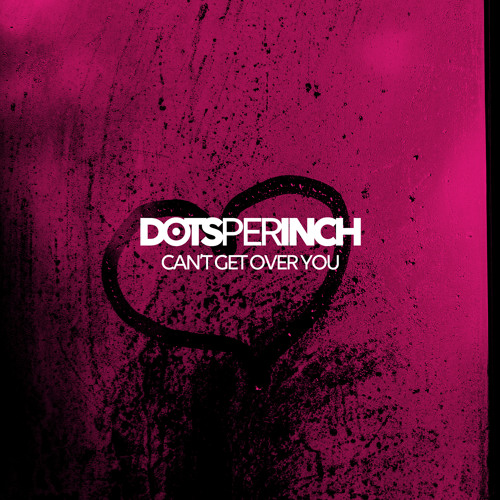 Dots Per Inch - Can't Get Over You