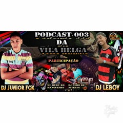 PODCAST 003 DA VILA BELGA (DJ'S LEBOY E JUNIOR FOX) FEAT  MC DUDU DO MG