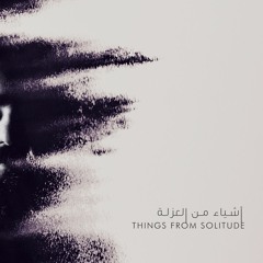 Things From Solitude - A Last Journey | أشياء من العزلة - رحلة أخيرة