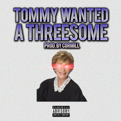 Tommy Wanted A Threesome [Prod. by CorMill]