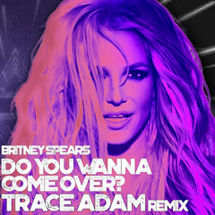 Do You Wanna Come Over? (Trace Adam Remix) - Britney Spears
