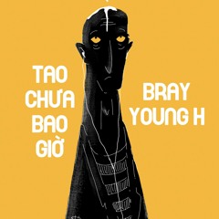 Tao Chưa Bao Giờ - Bray ft Young H