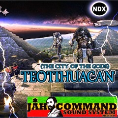 TEOTIHUACAN (THE CITY OF GODS) NDX MEETS JAHCOMMAND
