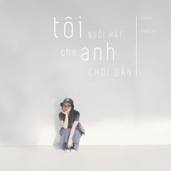 Tôi Ngồi Hát Cho Anh Chơi Đàn - TRANG x Khoa Vũ