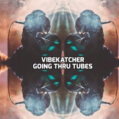 VibeKatcher - Going Thru Tubes