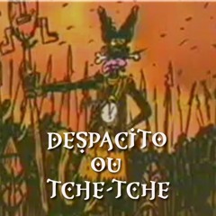 DESPACITO OU TCHE-TCHE