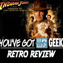 You've got GEEK (on You) - 071 - Indiana Jones and the Crystal Skull (Retro Review) - 8/9/10