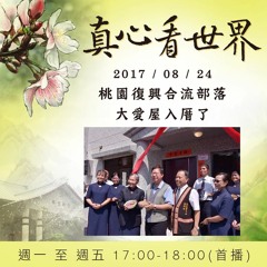 真心看世界20170824【桃園復興合流部落大愛屋入厝了】