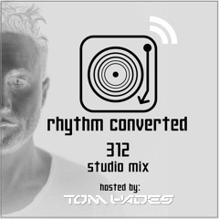 Rhythm Converted Podcast 312 with Tom Hades (Studio Mix)