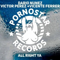 Dario Nunez, Victor Perez & Vicente FerrerAll Right Ya (Original Mix) [Pornostar Records]