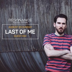 Last Of Me(Guest Mix) - Resonance 006 August 2017