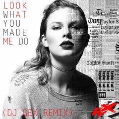 Taylor Swift - Look What You Made Me Do (DJ GEX Remix)