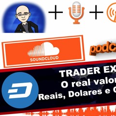 Podcast # 6 - O TRADER EXPLICA -  O Real Valor Entre Reais, Dolares E Cripto Moeda -