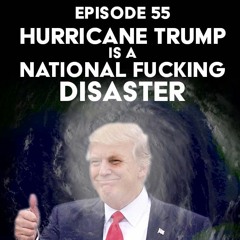 Episode 55: Hurricane Trump is a National Fucking Disaster