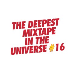 THE DEEPEST MIXTAPE IN THE UNIVERSE #16