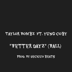 Taylor Bombz Ft. Yung Coby - Better Dayz (BALL) (ProdBy DeCicco Beats)