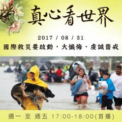 真心看世界20170831【 愛心啟動弭災難，虔誠齋戒大懺悔】