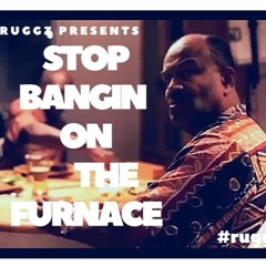 Stop Bangin On The Furnace