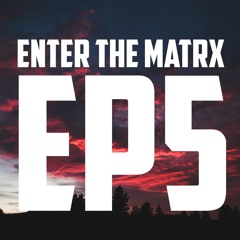 Enter The Matrx : EP 5