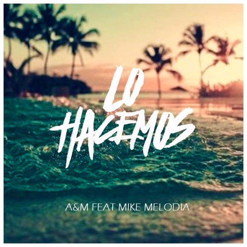 A&M Ft. Mike Melody - Lo Hacemos (Prod. Alvy Beatz & Mercury)