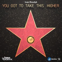 Ivan Roudyk - You Got To Take This Higher(Original Mix) ELECTRICA RECORDS