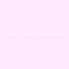 exhale - loca (GAAAR Remix)