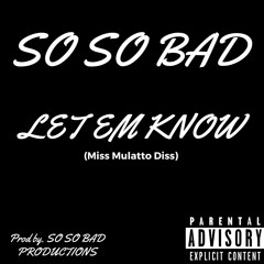 SO SO BAD- Let Em Know (Miss Mulatto Diss)  PROD. SO SO BAD PRODUCTIONS (Mastered)