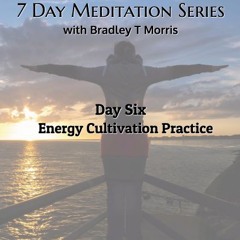 DAY 6: Energy Cultivation Meditation (7-Day Meditation Series with Bradley T Morris)