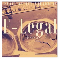 E-LegaL - "If Its Broken..Fix It" (prod. by Hey Suburbia!)