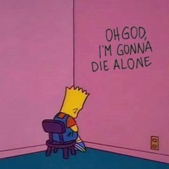 Oh God, I'm Gonna Die Alone