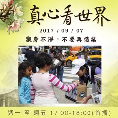 真心看世界 20170907【 觀身不淨，不要再造業。】