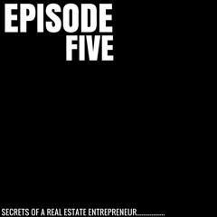 Secrets of a Real Estate Entrepreneur Episode 5