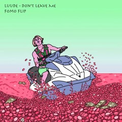 LUUDE- Don't Leave Me (Fomo Flip)