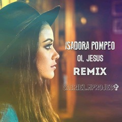 Isadora Pompeo  - Oi, Jesus (Gabriel.MProject Remix)