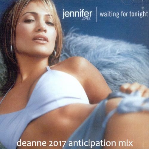 Jennifer Lopez - Waiting For Tonight (Deanne 2017 Anticipation Mix)
