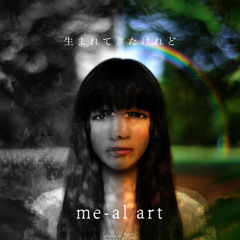 生まれてきたけれど me-al art