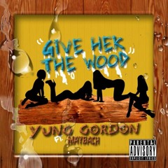 Maybach feat Yung Gordon GIVE HER THE WOOD